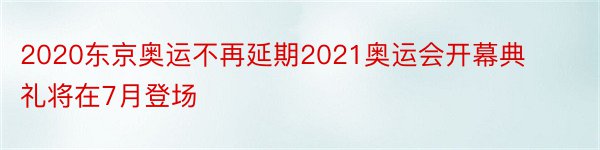 2020东京奥运不再延期2021奥运会开幕典礼将在7月登场